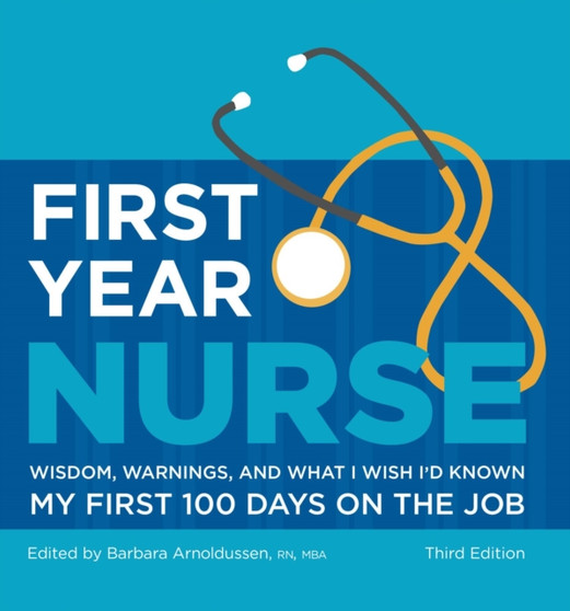 First Year Nurse : Wisdom, Warnings, and What I Wish I'd Known My First 100 Days on the Job by Barbara Arnoldussen - Hardback