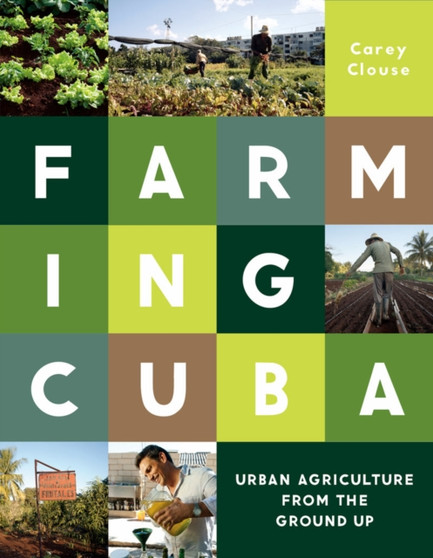 Farming Cuba : Urban Agriculture From the Ground Up by Carey Clouse - Paperback