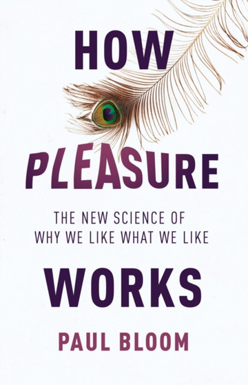 How Pleasure Works The New Science of Why We Like What We Like by Paul Bloom - Hardback