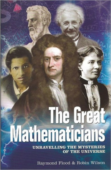 The Great Mathematicians : Unravelling the Mysteries of the Universe by Raymond Flood - Paperback