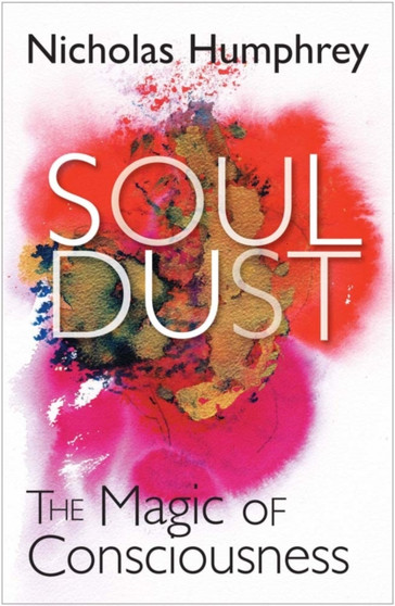 Soul Dust : The Magic of Consciousness by Nicholas Humphrey - Hardback