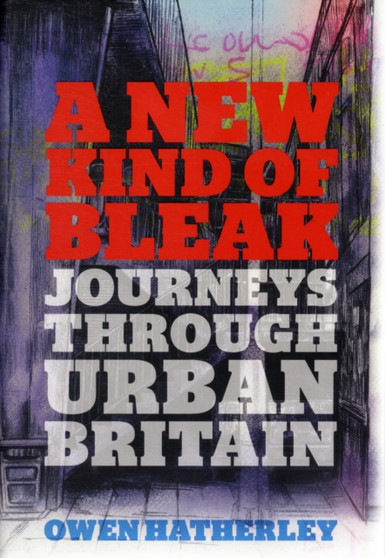 A New Kind of Bleak : Journeys Through Urban Britain by Owen Hatherley - Hardback