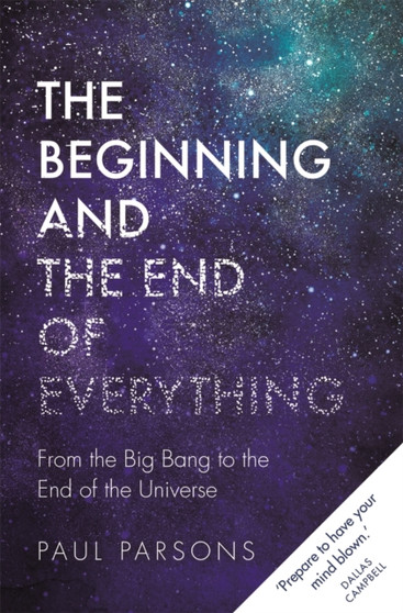 The Beginning and the End of Everything : From the Big Bang to the End of the Universe by Paul Parsons - Hardback