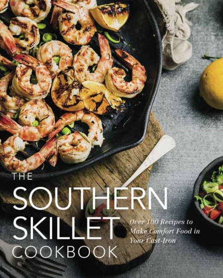 The Southern Skillet Cookbook : Over 100 Recipes to Make Comfort Food in Your Cast-Iron
