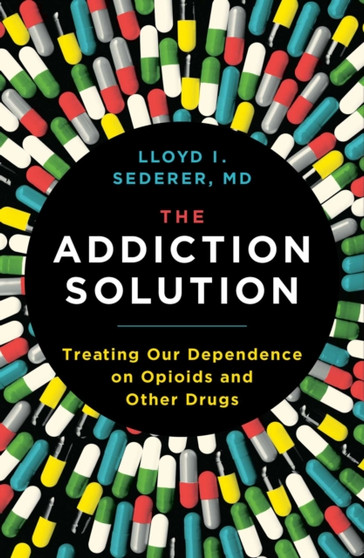 The Addiction Solution : Treating Our Dependence on Opioids and Other Drugs by Lloyd Sederer - Hardback