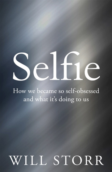 Selfie : How We Became So Self-Obsessed and What it's Doing to Us by Will Storr - Paperback
