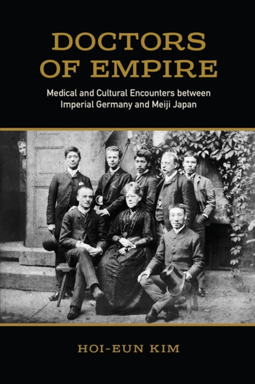 Doctors of Empire : Medical and Cultural Encounters between Imperial Germany and Meiji Japan by Hoi-eun Kim - Paperback
