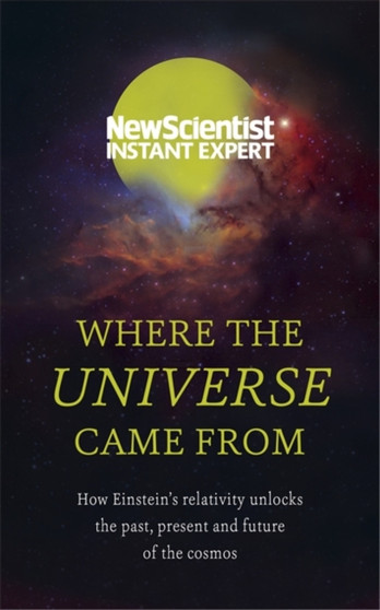 Where the Universe Came From : How Einstein's relativity unlocks the past, present and future of the cosmos by New Scientist - Paperback