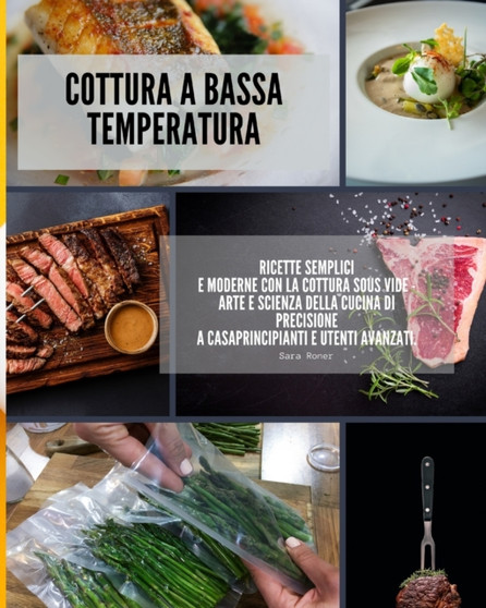 Cottura a bassa temperatura : ricette semplici e moderne con la cottura Sous Vide - Arte e Scienza della cucina di precisione a casa