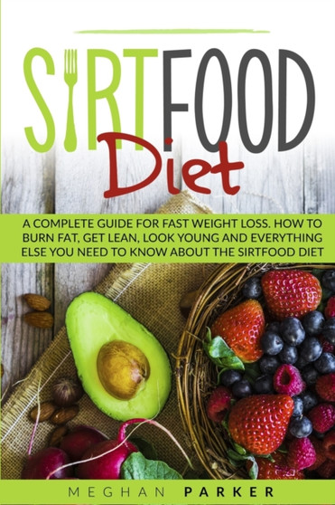The Sirtfood Diet : A Complete Guide for Fast Weight Loss. How to Burn Fat, Get Lean, Look Young and Everything Else You Need to Know about the Sirtfood Diet
