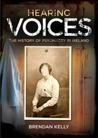 Hearing Voices : The History of Psychiatry in Ireland by Brendan Kelly - Hardback