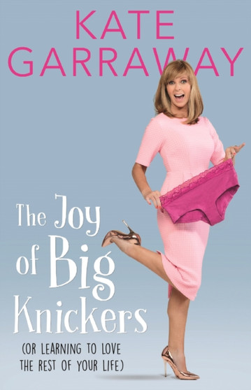The Joy of Big Knickers : (or learning to love the rest of your life) by Kate Garraway - Paperback