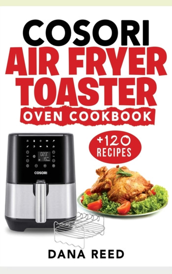 Cosori Air Fryer Toaster Oven Cookbook : +120 Tasty, Quick, Easy and Healthy Recipes to Air Fry. Bake, Broil, and Roast for beginners and advanced users.