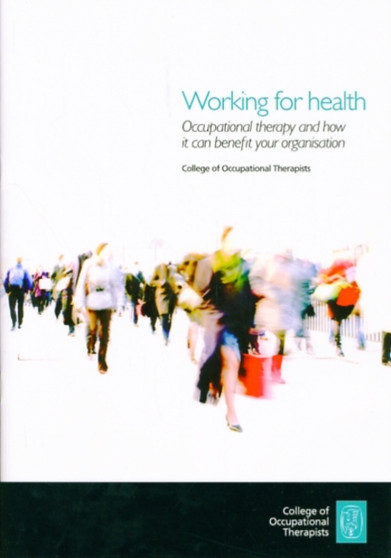Working for Health : Occupational Therapy and How it Can Benefit Your Organisation by College of Occupational Therapists - Paperback