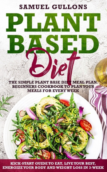 Plant Based Diet Meal Plan : The Simple Plant Base Diet Meal Plan. Beginners Cookbook to Plan Your Meals. Kick-Start Guide to Eat, Live Your Best, Energize Your Body and weight loss in 3-Week