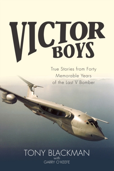 Victor Boys : True Stories from forty Memorable Years of the Last V Bomber by Tony Blackman - Hardback