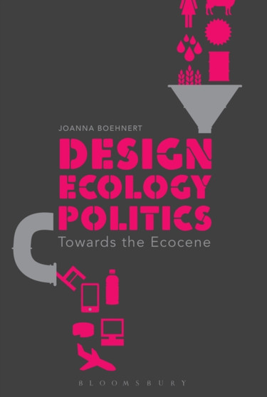 Design, Ecology, Politics : Towards the Ecocene by Joanna Boehnert - Paperback