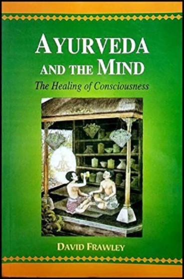 Ayurveda and the Mind : The Healing of Consciousness by David Frawley - Paperback