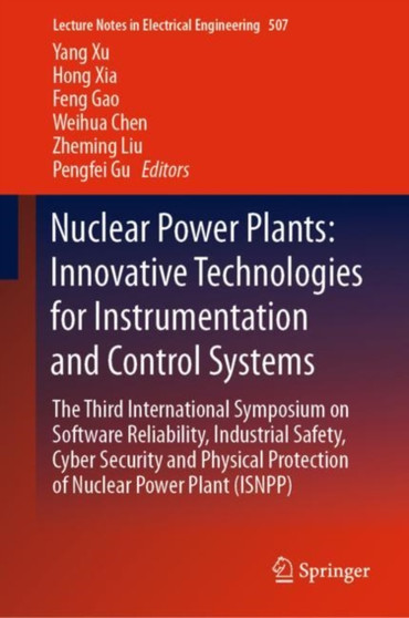 Nuclear Power Plants: Innovative Technologies for Instrumentation and Control Systems : The Third International Symposium on Software Reliability, Industrial Safety, Cyber Security and Physical Protec : 507 by Yang Xu - Hardback