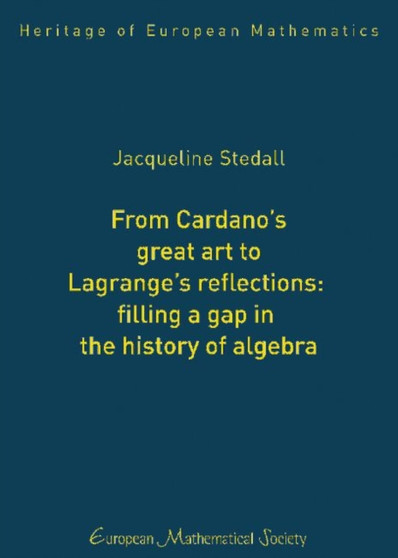 From Cardano's Great Art to Lagrange's Reflections: Filling a Gap in the History of Algebra by Jacqueline A. Stedall - Hardback