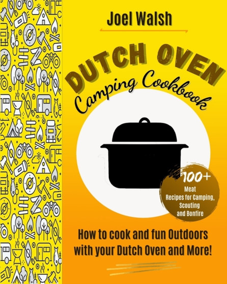 The Dutch Oven Camping Cookbook : 100+ Meat Recipes for Camping, Scouting and Bonfire. How to cook and fun Outdoors with your Dutch Oven and More!