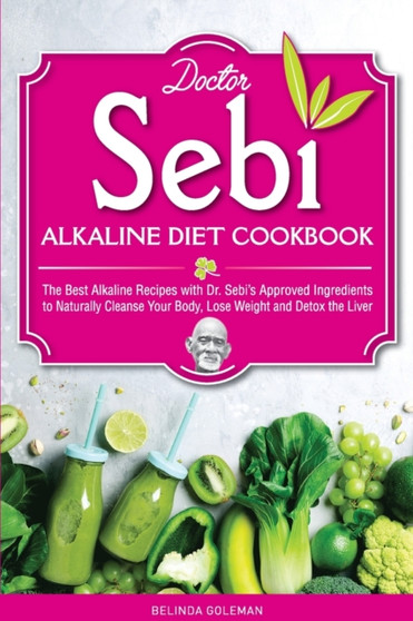 Doctor Sebi Alkaline Diet Cookbook : The Best Alkaline Recipes with Dr. Sebi's Approved Ingredients to Naturally Cleanse Your Body, Lose Weight and Detox the Liver