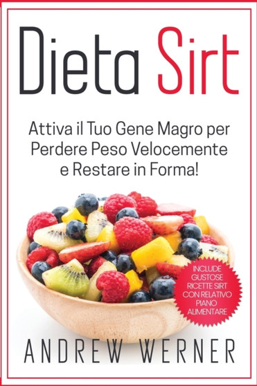 Dieta Sirt : Attiva il tuo "Gene Magro" per Perdere Peso Velocemente e restare in Forma! (Include Gustose Ricette Sirt con Relativo Piano Alimentare!)