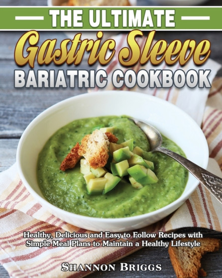 The Ultimate Gastric Sleeve Bariatric cookbook : Healthy, Delicious and Easy to Follow Recipes with Simple Meal Plans to Maintain a Healthy Lifestyle