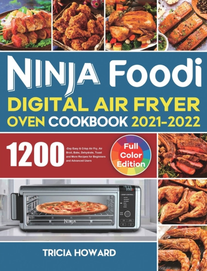 Ninja Foodi Digital Air Fryer Oven Cookbook 2021-2022 : 1200-Day Easy & Crisp Air Fry, Air Broil, Bake, Dehydrate, Toast and More Recipes for Beginners and Advanced Users