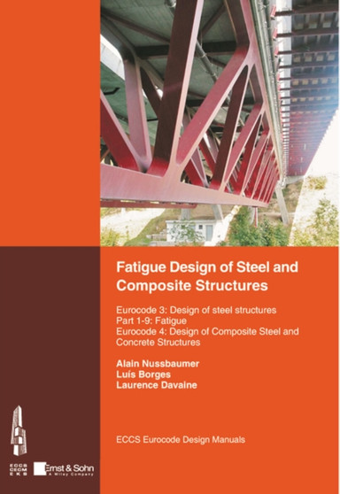 Fatigue Design of Steel and Composite Structures : Eurocode 3: Design of Steel Structures, Part 1-9 Fatigue; Eurocode 4: Design of Composite Steel and Concrete Structures by Alain Nussbaumer - Paperback