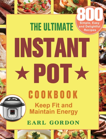 The Ultimate Instant Pot cookbook : 800 Simple, Easy and Delightful Recipes to Keep Fit and Maintain Energy