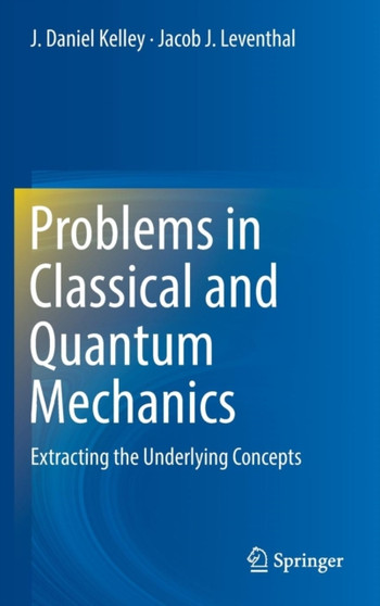 Problems in Classical and Quantum Mechanics : Extracting the Underlying Concepts by J.Daniel Kelley - Hardback
