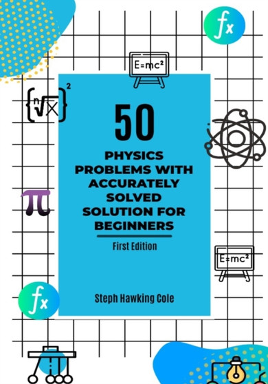 50 Physics Problem With Accurately Solved Solution For Beginners by Steph Hawking Cole - Paperback 50 Physics Problem With Accurately Solved Solution For Beginners by Steph Hawking Cole - Paperback