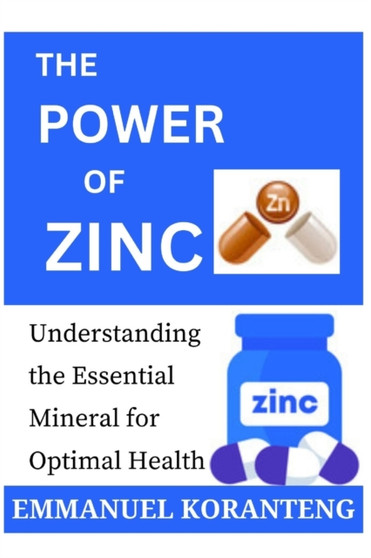 The Power of Zinc : Understanding the Essential Mineral for Optimal Health by Emmanuel Koranteng - Paperback