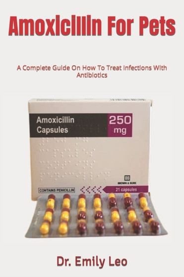 Amoxicillin For Pets : A Complete Guide On How To Treat Infections With Antibiotics by Dr Emily Leo - Paperback