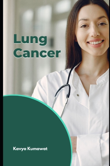 Lung Cancer : A Comprehensive Guide to Diagnosis, Treatment, and Beyond by Kavya Kumawat - Paperback