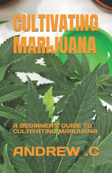 Cultivating Marijuana : A Beginner's Guide to Cultivating Marijuana by Andrew C - Paperback