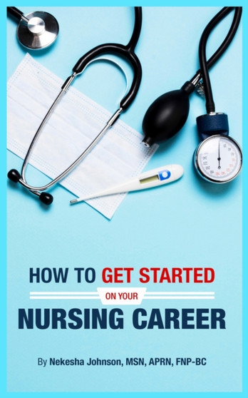 How To Get Started On Your Nursing Career by Nekesha Johnson - Paperback