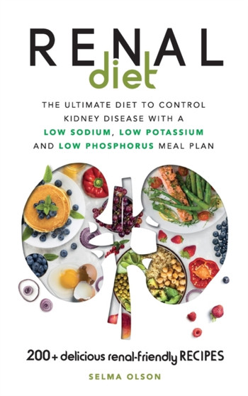 Renal Diet : The Ultimate Diet to Control Kidney Disease with a Low Sodium, Low Potassium and Low Phosphorus Meal Plan. With 200+ Delicious Renal-Friendly Recipes