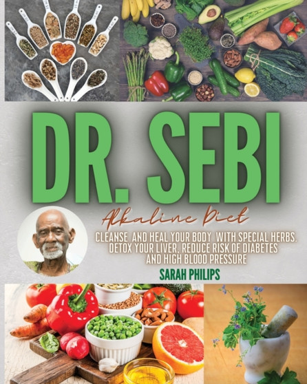 Dr. Sebi Alkaline Diet : Cleanse and Heal Your Body With Special Herbs. Detox Your Liver, Reduce Risk of Diabetes and High Blood Pressure