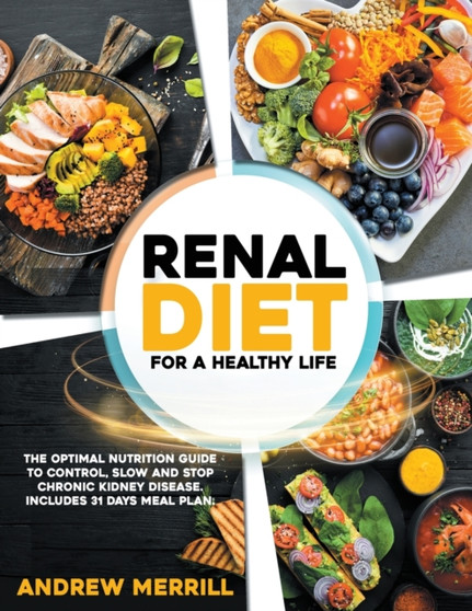 Renal Diet : FOR A HEALTHY LIFE. The Optimal Nutrition Guide to Control, Slow, or Stop Chronic Kidney Disease. Including a 31-Days Meal Plan and Tasty Breakfasts, Main Dishes, and Dessert Recipes