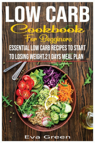 Low Carb Cookbook for Beginners : Essential Low Carb Recipes to Start to Losing Weight.21 Days Meal Plan.