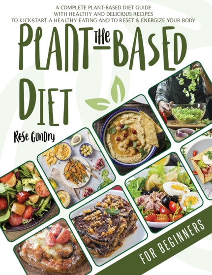 The Plant-Based Diet for Beginners : A Complete Guide to the Plant-Based Diet with Delicious Recipes for Your Well-Being. Let's Kick-Start a Healthy Eating and Energize Your Body.
