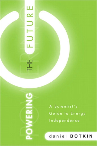 Powering the Future : A Scientist's Guide to Energy Independence by Daniel B. Botkin - Hardback