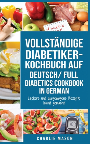 VOLLSTAENDIGE DIABETIKER-KOCHBUCH Auf Deutsch/ FULL DIABETICS COOKBOOK In German : Leckere und ausgewogene Rezepte leicht gemacht