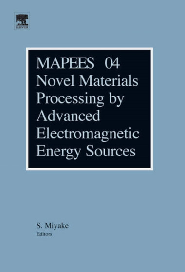 Novel Materials Processing by Advanced Electromagnetic Energy Sources : Proceedings of the International Symposium on Novel Materials Processing by Advanced Electromagnetic Energy Sources (MAPEES'04) by S. Miyake - Hardback