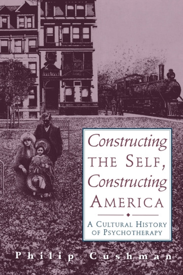 Constructing The Self, Constructing America : A Cultural History Of Psychotherapy by Philip Cushman - Paperback