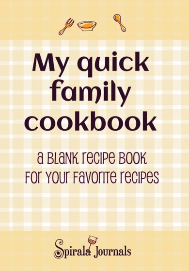 My Quick Family Cookbook : A Blank Recipe Book for Your Favorite Recipes