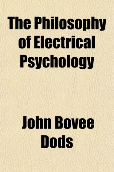 The Philosophy of Electrical Psychology; In a Course of Twelve Lectures by John Bovee Dods - Paperback