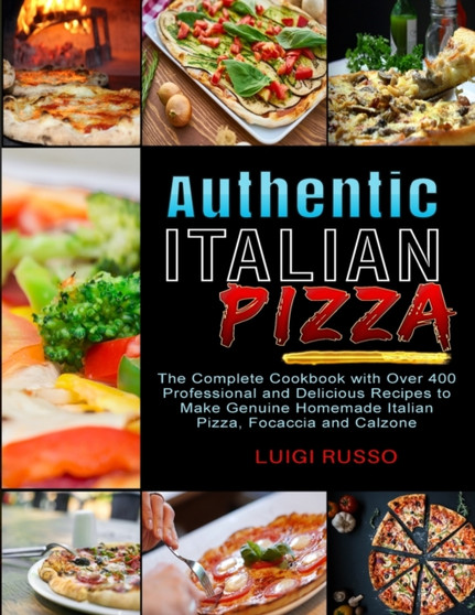 Authentic Italian Pizza : The Complete Cookbook with Over 400 Professional and Delicious Recipes to Make Genuine Homemade Italian Pizza, Focaccia and Calzone : 2